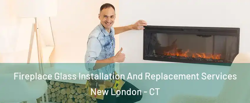  Fireplace Glass Installation And Replacement Services New London - CT