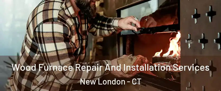  Wood Furnace Repair And Installation Services New London - CT